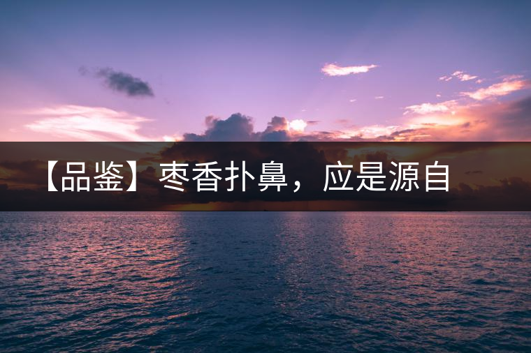 【品鑒】棗香撲鼻，應(yīng)是源自嘉木