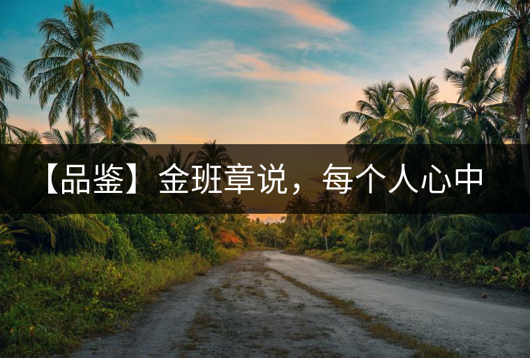 【品鑒】金班章說，每個(gè)人心中都有一款班章
