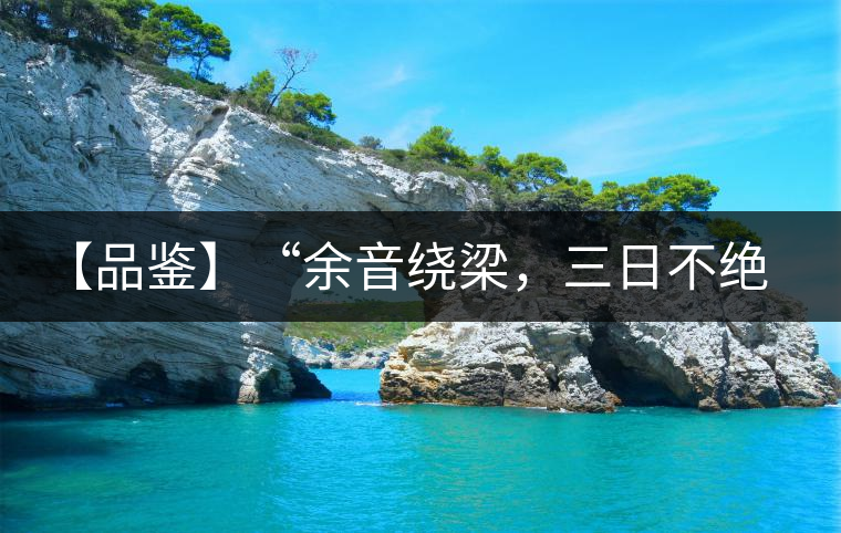 【品鑒】“余音繞梁，三日不絕”這樣的昔歸