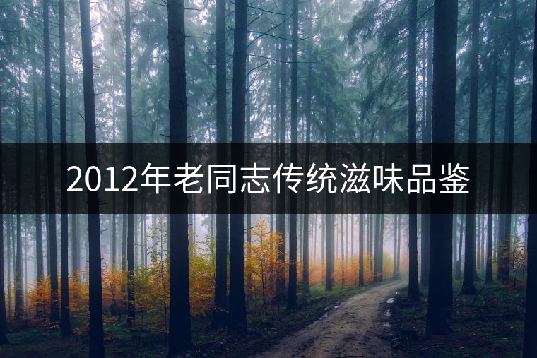 2012年老同志傳統(tǒng)滋味品鑒 2012年老同志傳統(tǒng)滋味品鑒