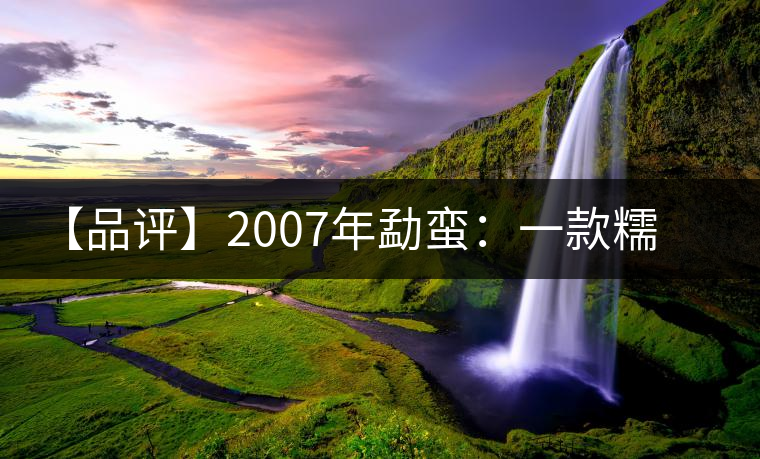 【品評】2007年勐蠻：一款糯感十足、被時(shí)間記住的普洱熟茶
