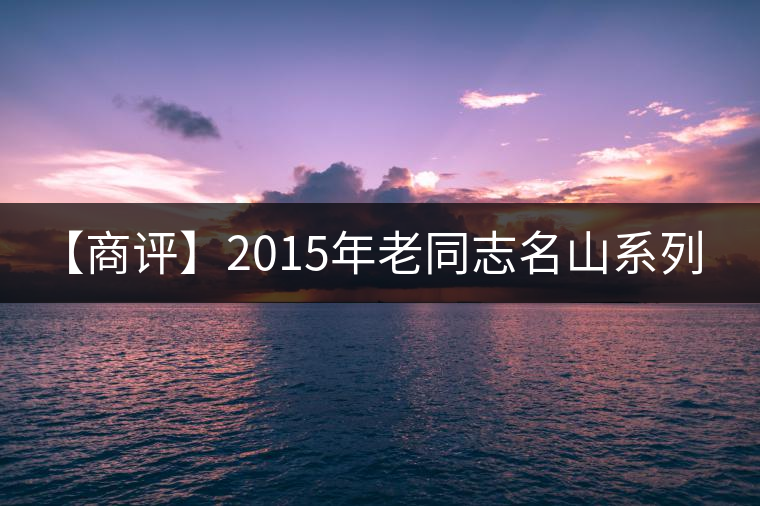 【商評】2015年老同志名山系列-大曼呂（生茶）