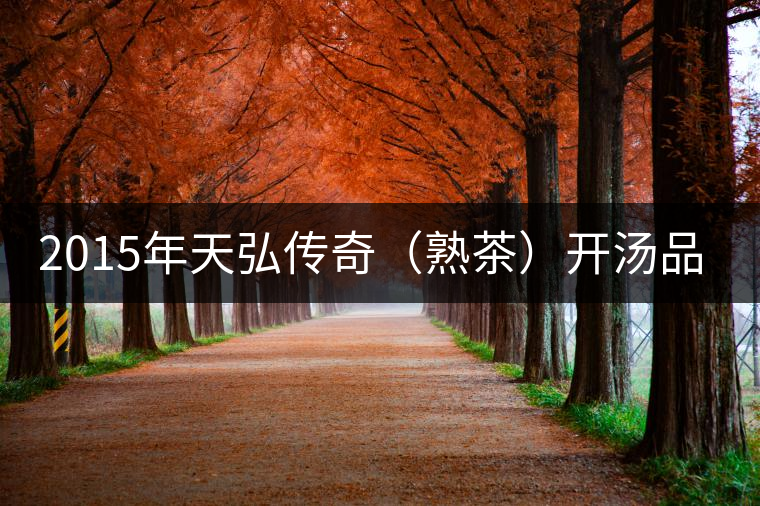 2015年天弘傳奇（熟茶）開(kāi)湯品鑒