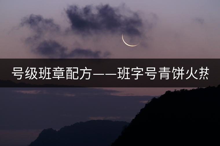 號(hào)級(jí)班章配方——班字號(hào)青餅火熱上市！