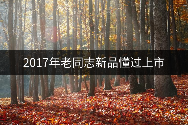 2017年老同志新品懂過(guò)上市