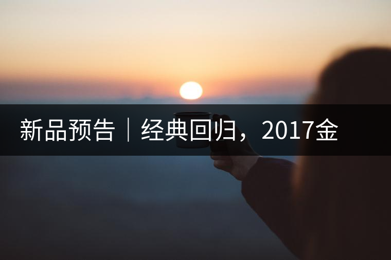 新品預告｜經典回歸，2017金罐小青柑即將來襲