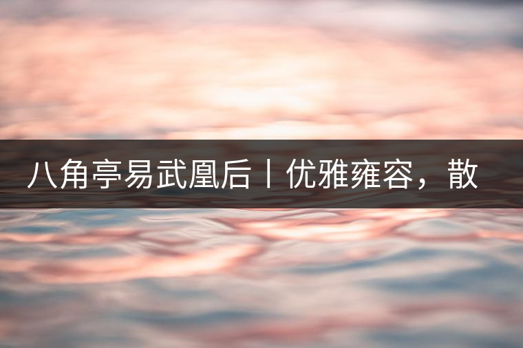 八角亭易武凰后丨優(yōu)雅雍容，散發(fā)尊貴氣質(zhì)