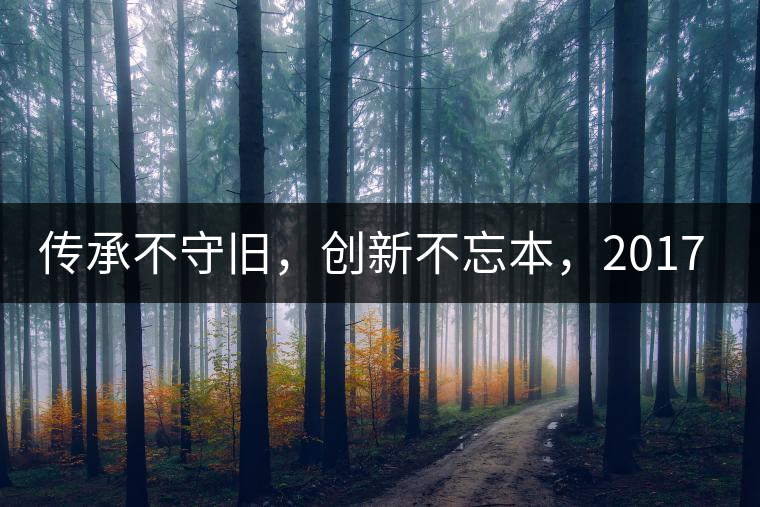傳承不守舊，創(chuàng)新不忘本，2017年書劍號重磅來襲！