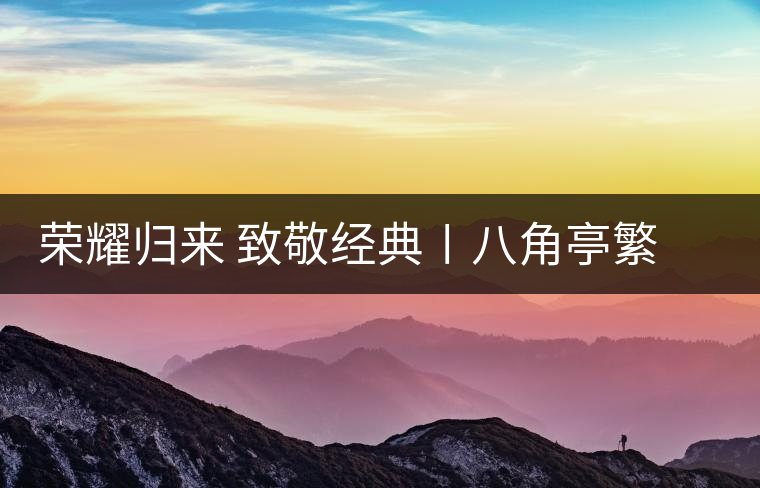榮耀歸來 致敬經(jīng)典〡八角亭繁體字嘜號(hào)“柒伍肆零”隆重上市