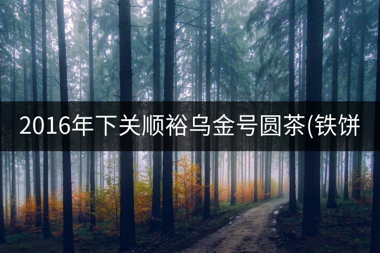 2016年下關(guān)順裕烏金號圓茶(鐵餅)即將上市！