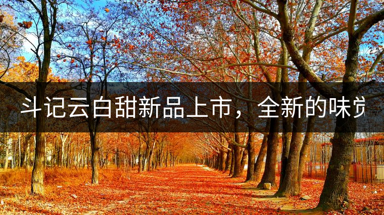 斗記云白甜新品上市，全新的味覺風(fēng)景 ！