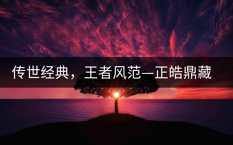 傳世經(jīng)典，王者風(fēng)范—正皓鼎藏班章