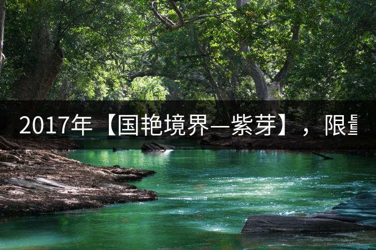 2017年【國艷境界—紫芽】，限量2017餅榮耀上市！