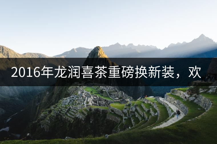 2016年龍潤(rùn)喜茶重磅換新裝，歡喜上市！