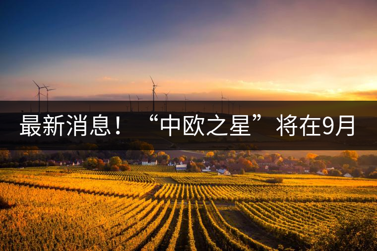 最新消息！“中歐之星”將在9月20日隆重上市