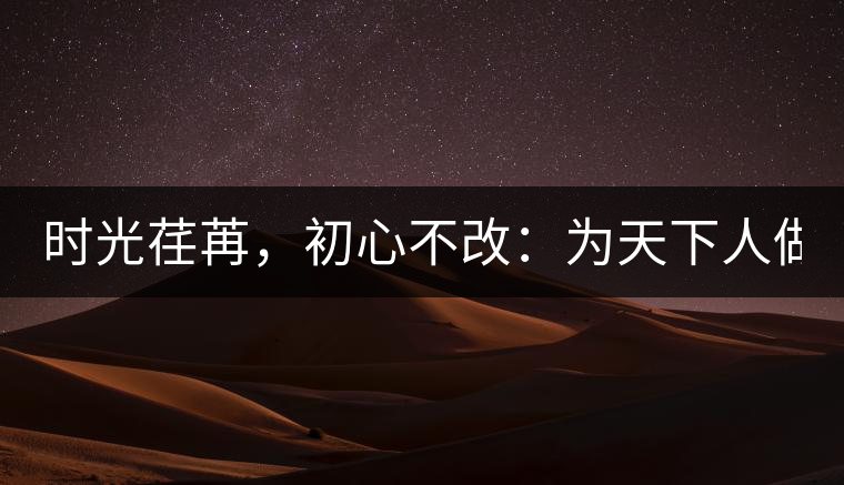 時(shí)光荏苒，初心不改：為天下人做好茶！