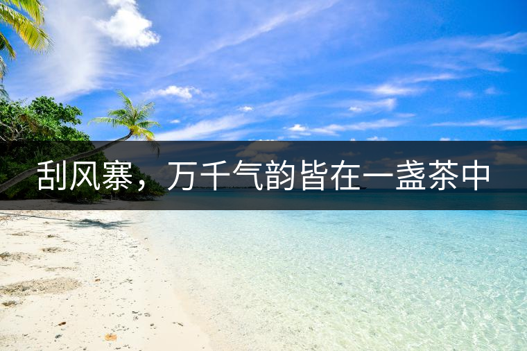 刮風(fēng)寨，萬千氣韻皆在一盞茶中