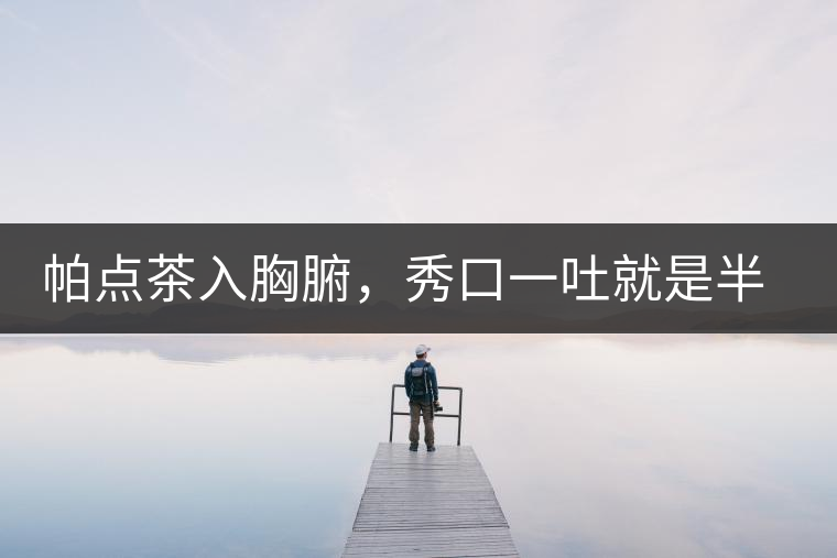 帕點茶入胸腑，秀口一吐就是半座布朗山