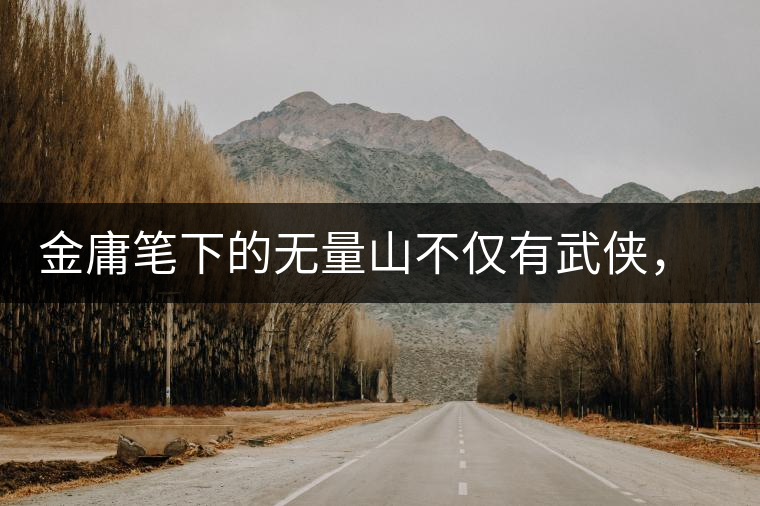 金庸筆下的無(wú)量山不僅有武俠，還有好茶