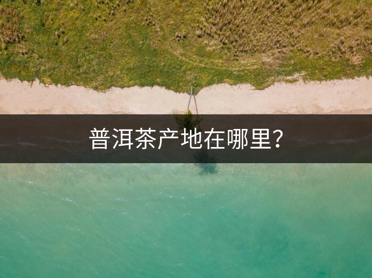 普洱茶產(chǎn)地在哪里？