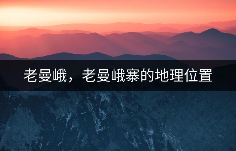老曼峨，老曼峨寨的地理位置
