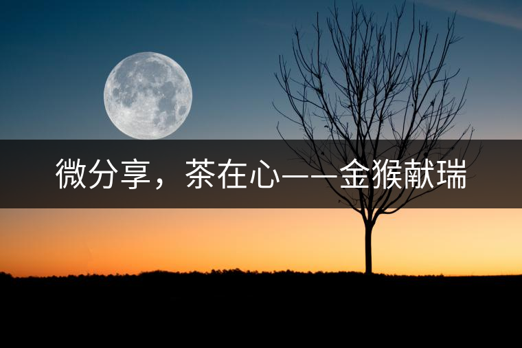 微分享，茶在心——金猴獻(xiàn)瑞