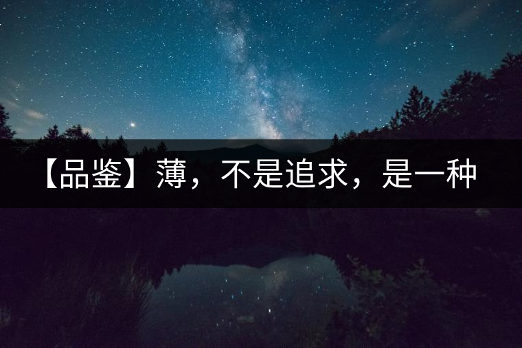 【品鑒】薄，不是追求，是一種境界