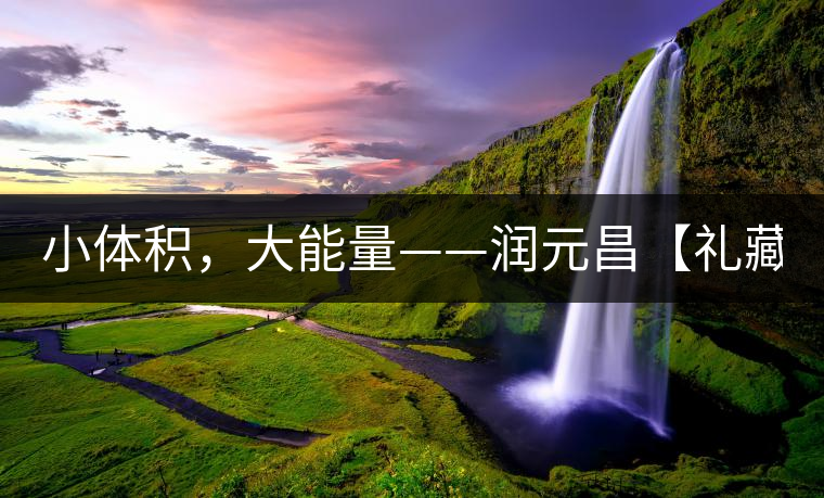 小體積，大能量——潤元昌【禮藏圓茶】