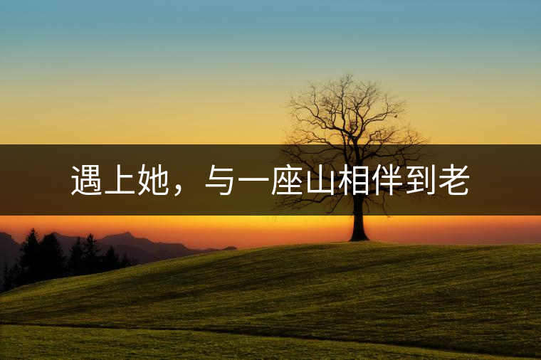 遇上她，與一座山相伴到老