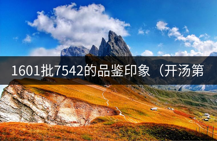 1601批7542的品鑒印象(開(kāi)湯第一帖) 1601批7542的品鑒印象(開(kāi)湯第一帖)
