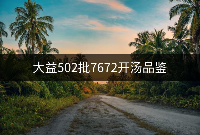 大益502批7672開(kāi)湯品鑒
