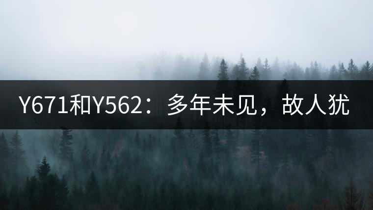 Y671和Y562：多年未見，故人猶在