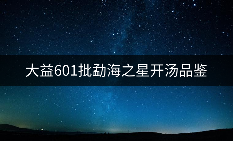 大益601批勐海之星開(kāi)湯品鑒 大益601批勐海之星開(kāi)湯品鑒