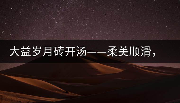 大益歲月磚開湯——柔美順滑，醇厚飽滿