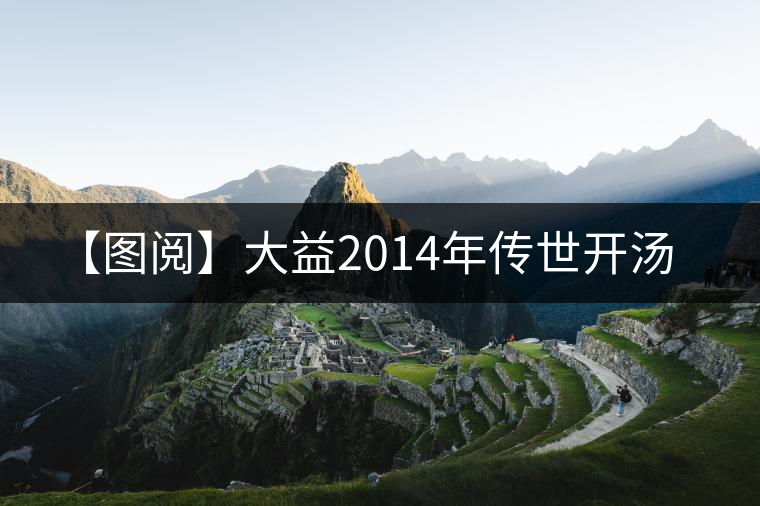 【圖閱】大益2014年傳世開湯