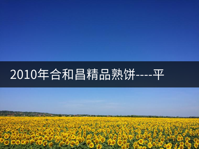 2010年合和昌精品熟餅----平和柔潤、香清甘冽