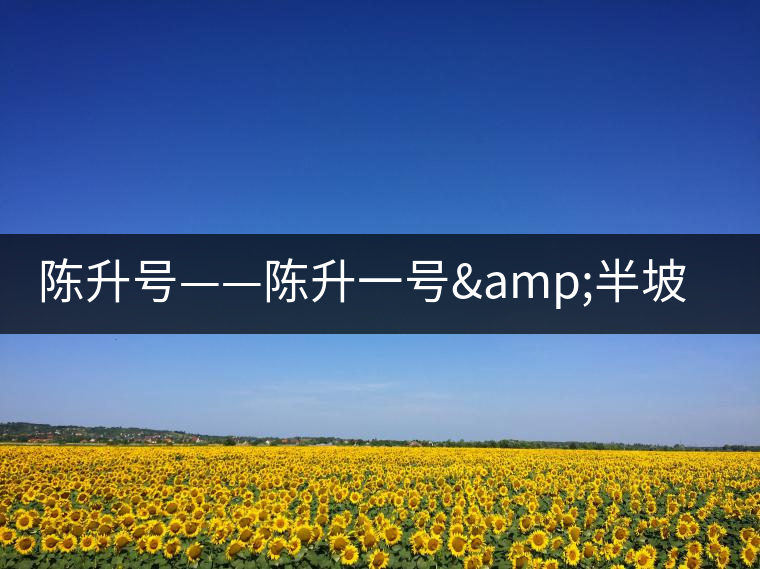 陳升號(hào)——陳升一號(hào)&半坡寨 陳升號(hào)——陳升一號(hào)&半坡寨