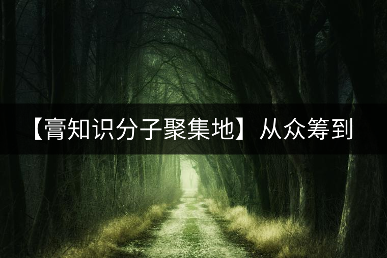 【膏知識分子聚集地】從眾籌到三體的節(jié)奏，你能跟上嗎？