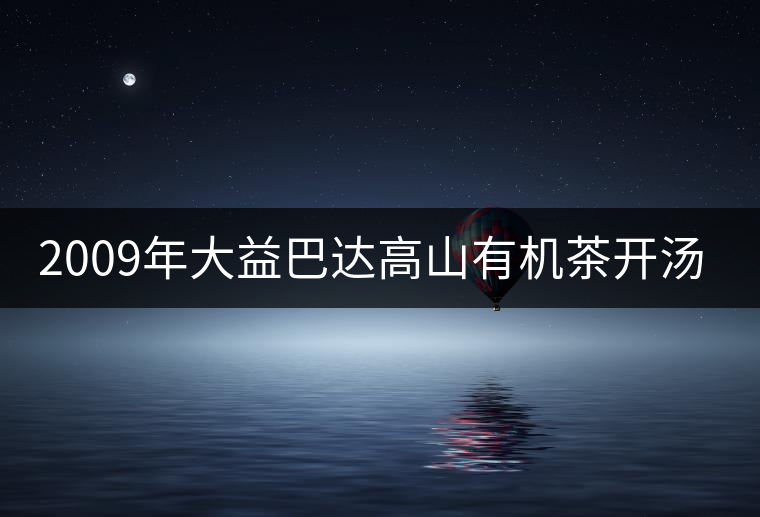 2009年大益巴達(dá)高山有機(jī)茶開(kāi)湯賞析