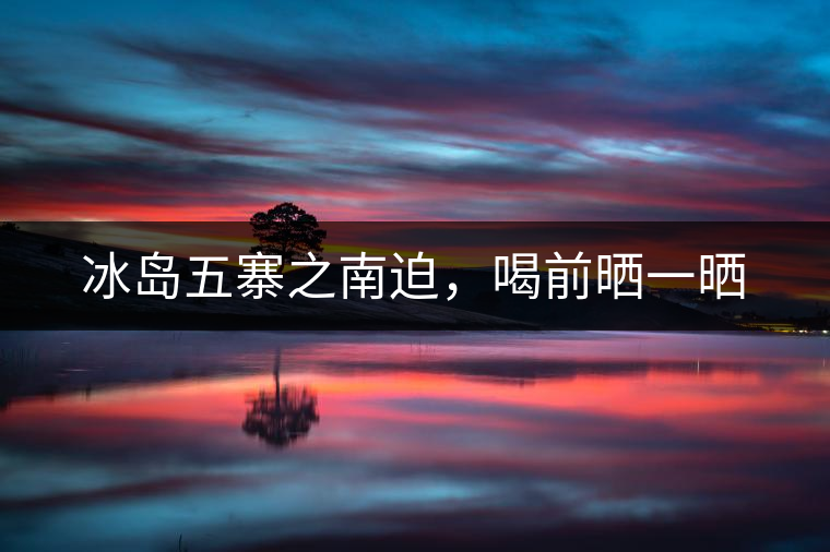 冰島五寨之南迫，喝前曬一曬