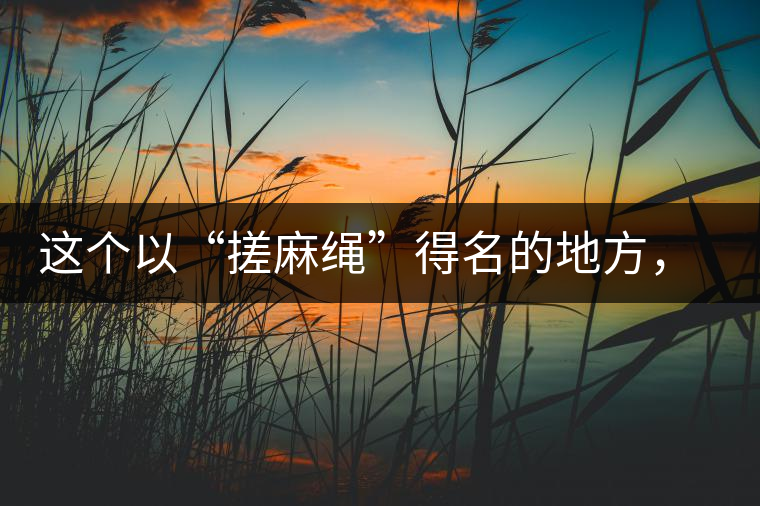 這個以“搓麻繩”得名的地方，為什么會成為“臨滄班章”