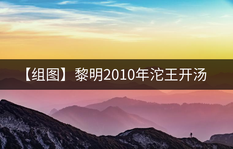 【組圖】黎明2010年沱王開(kāi)湯 【組圖】黎明2010年沱王開(kāi)湯