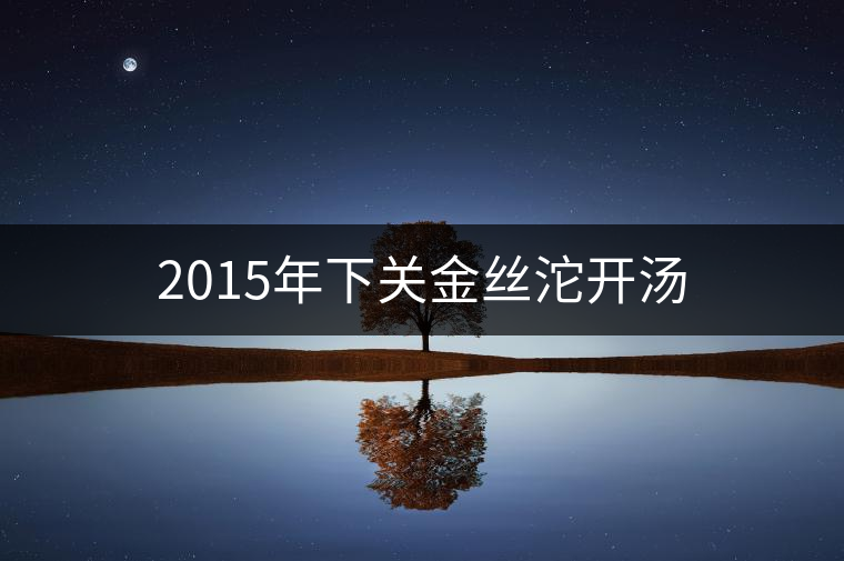 2015年下關金絲沱開湯 2015年下關金絲沱開湯