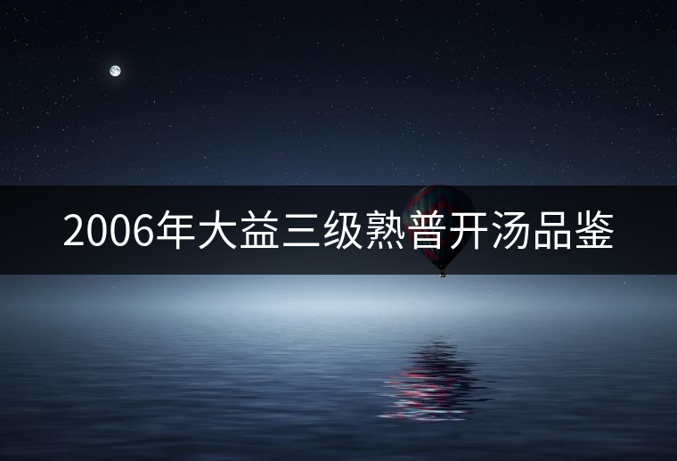 2006年大益三級熟普開湯品鑒