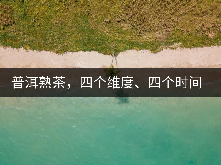 普洱熟茶，四個(gè)維度、四個(gè)時(shí)間段演繹女孩到女人的蛻變