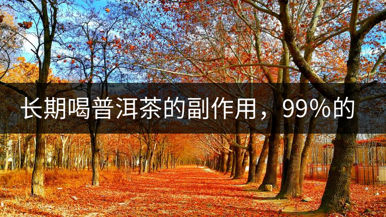長期喝普洱茶的副作用，99％的人都中招了