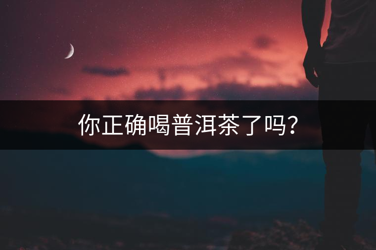 你正確喝普洱茶了嗎？
