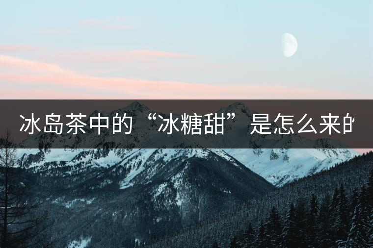 冰島茶中的“冰糖甜”是怎么來的？