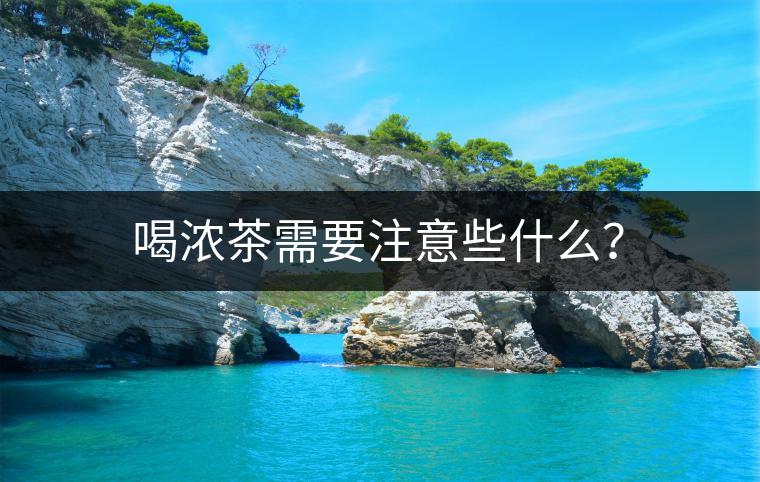 喝濃茶需要注意些什么？