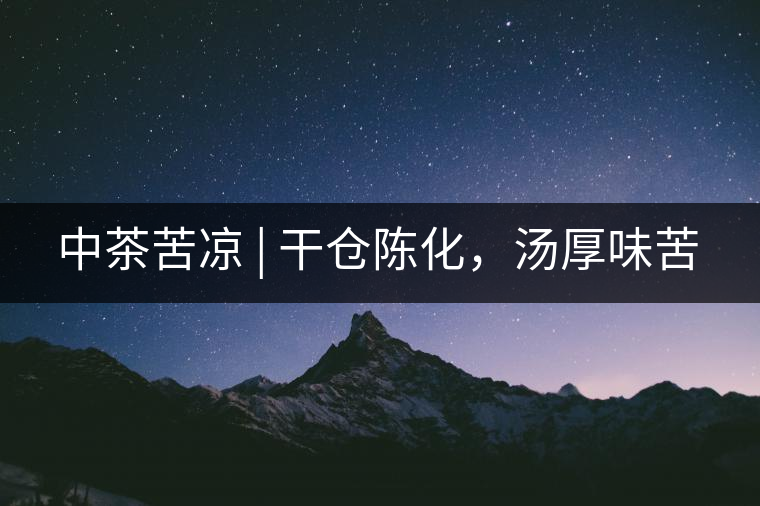 中茶苦涼 | 干倉陳化，湯厚味苦